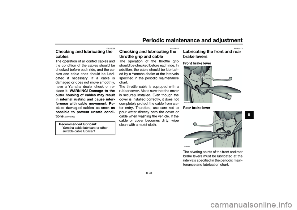 YAMAHA XMAX 125 2021 Manual Online Periodic maintenance an d a djustment
8-23
8
EAU23098
Checkin g an d lu bricatin g the 
ca blesThe operation of all control cables and
the condition of the cables should be
checked before each ride, a