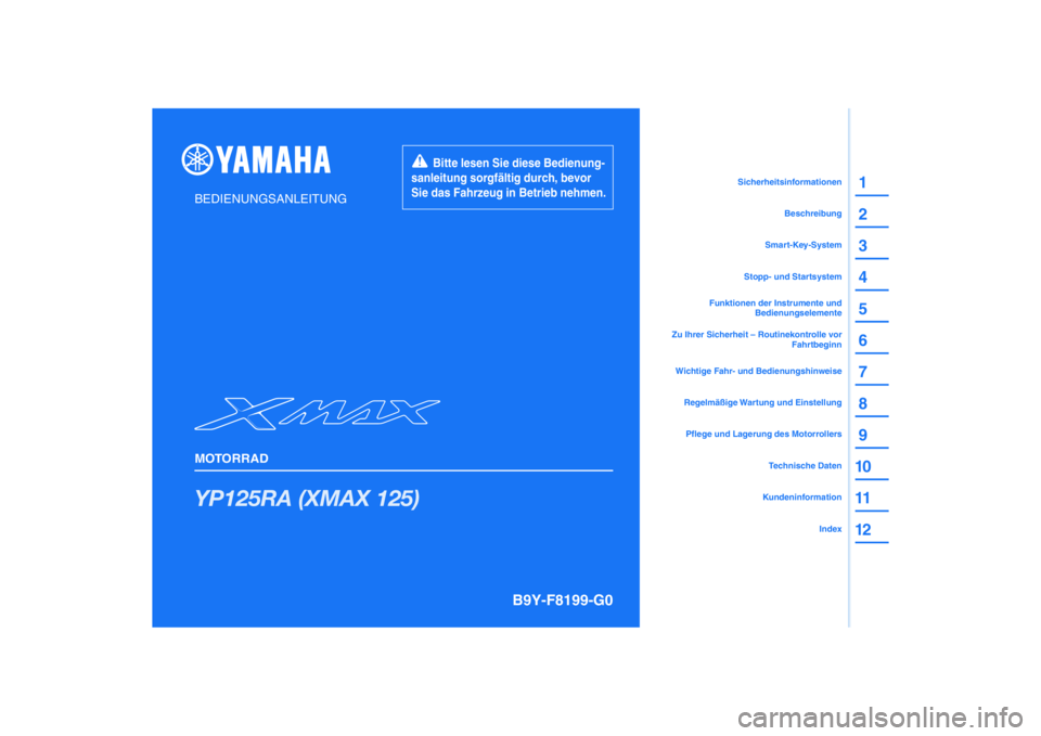 YAMAHA XMAX 125 2020 Betriebsanleitungen (in German) PANTONE285C
YP125RA (XMAX 125)
1
2
3
4
5
6
7
8
9
10
11
12
BEDIENUNGSANLEITUNG
MOTORRAD
Bitte lesen Sie diese Bedienung-
sanleitung sorgfältig durch, bevor
Sie das Fahrzeug in Betrieb nehmen.
YAMAHA XMAX 125 2020 Betriebsanleitungen (in German) PANTONE285C
YP125RA (XMAX 125)
1
2
3
4
5
6
7
8
9
10
11
12
BEDIENUNGSANLEITUNG
MOTORRAD
Bitte lesen Sie diese Bedienung-
sanleitung sorgfältig durch, bevor
Sie das Fahrzeug in Betrieb nehmen.