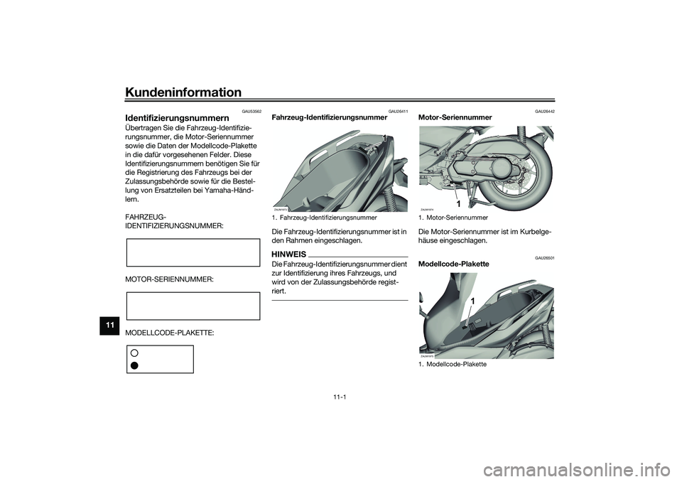 YAMAHA XMAX 125 2021 Betriebsanleitungen (in German) Kundeninformation
11-1
11
GAU53562
Id entifizierun gsnummernÜbertragen Sie die Fahrzeug-Identifizie-
rungsnummer, die Motor-Seriennummer
sowie die Daten der Modellcode-Plakette
in die dafür vorges YAMAHA XMAX 125 2021 Betriebsanleitungen (in German) Kundeninformation
11-1
11
GAU53562
Id entifizierun gsnummernÜbertragen Sie die Fahrzeug-Identifizie-
rungsnummer, die Motor-Seriennummer
sowie die Daten der Modellcode-Plakette
in die dafür vorges