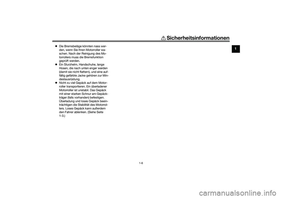 YAMAHA XMAX 125 2021  Betriebsanleitungen (in German) Sicherheitsinformationen
1-6
1
 Die Bremsbeläge könnten nass wer-
den, wenn Sie Ihren Motorroller wa-
schen. Nach der Reinigung des Mo-
torrollers muss die Bremsfunktion 
geprüft werden.
 Ein