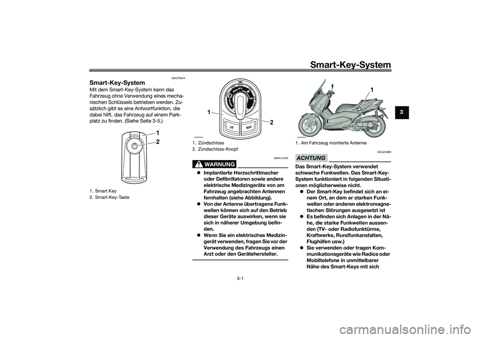 YAMAHA XMAX 125 2021  Betriebsanleitungen (in German) Smart-Key- System
3-1
3
GAU76444
S mart-Key- SystemMit dem Smart-Key-System kann das 
Fahrzeug ohne Verwendung eines mecha-
nischen Schlüssels betrieben werden. Zu-
sätzlich gibt es eine Antwortfunk