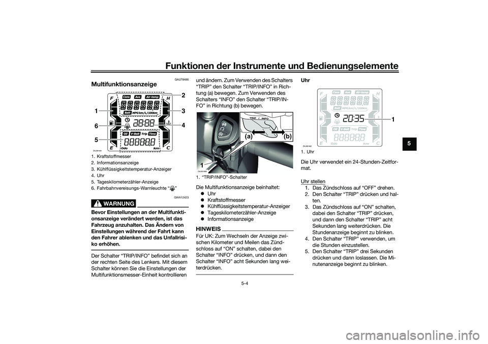 YAMAHA XMAX 125 2021 Betriebsanleitungen (in German) Funktionen der Instru mente un d Be dienun gselemente
5-4
5
GAU78486
Multifunktionsanzei ge
WARNUNG
GWA12423
Bevor Einstellun gen an der Multifunkti-
onsanzei ge verän dert wer den, ist das
Fahrze YAMAHA XMAX 125 2021 Betriebsanleitungen (in German) Funktionen der Instru mente un d Be dienun gselemente
5-4
5
GAU78486
Multifunktionsanzei ge
WARNUNG
GWA12423
Bevor Einstellun gen an der Multifunkti-
onsanzei ge verän dert wer den, ist das
Fahrze