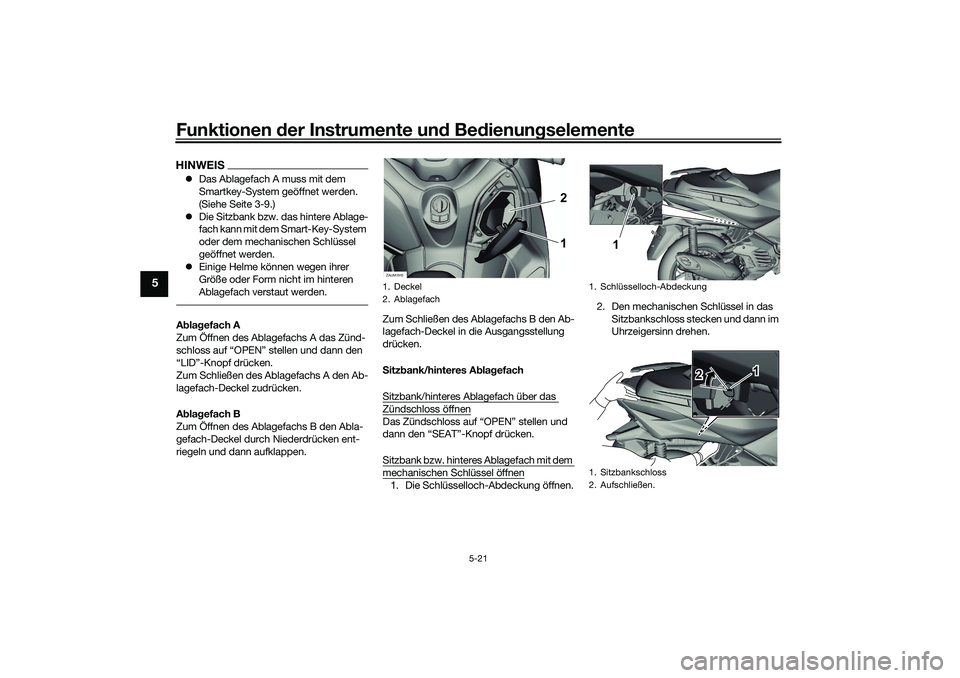 YAMAHA XMAX 125 2021  Betriebsanleitungen (in German) Funktionen der Instru mente un d Be dienun gselemente
5-21
5
HINWEIS Das Ablagefach A muss mit dem 
Smartkey-System geöffnet werden. 
(Siehe Seite 3-9.)
 Die Sitzbank bzw. das hintere Ablage-
f
