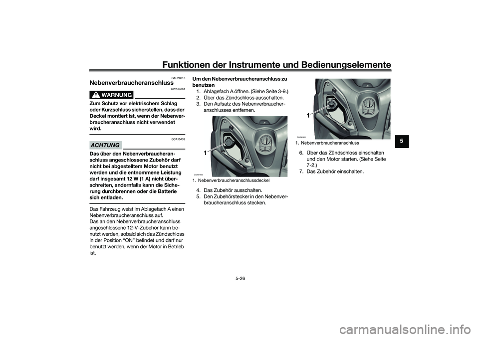 YAMAHA XMAX 125 2021  Betriebsanleitungen (in German) Funktionen der Instru mente un d Be dienun gselemente
5-26
5
GAU78213
Ne benver braucheranschluss 
WARNUNG
GWA14361
Zum  Schutz vor elektrischem  Schla g 
o der Kurzschluss sicherstellen,  dass  der 
