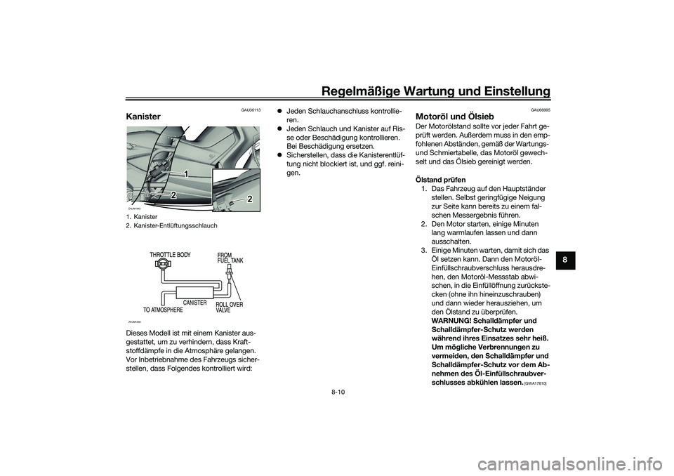 YAMAHA XMAX 125 2021  Betriebsanleitungen (in German) Regelmäßi ge Wartun g und  Einstellun g
8-10
8
GAU36113
KanisterDieses Modell ist mit einem Kanister aus-
gestattet, um zu verhindern, dass Kraft-
stoffdämpfe in die Atmosphäre gelangen. 
Vor Inbe