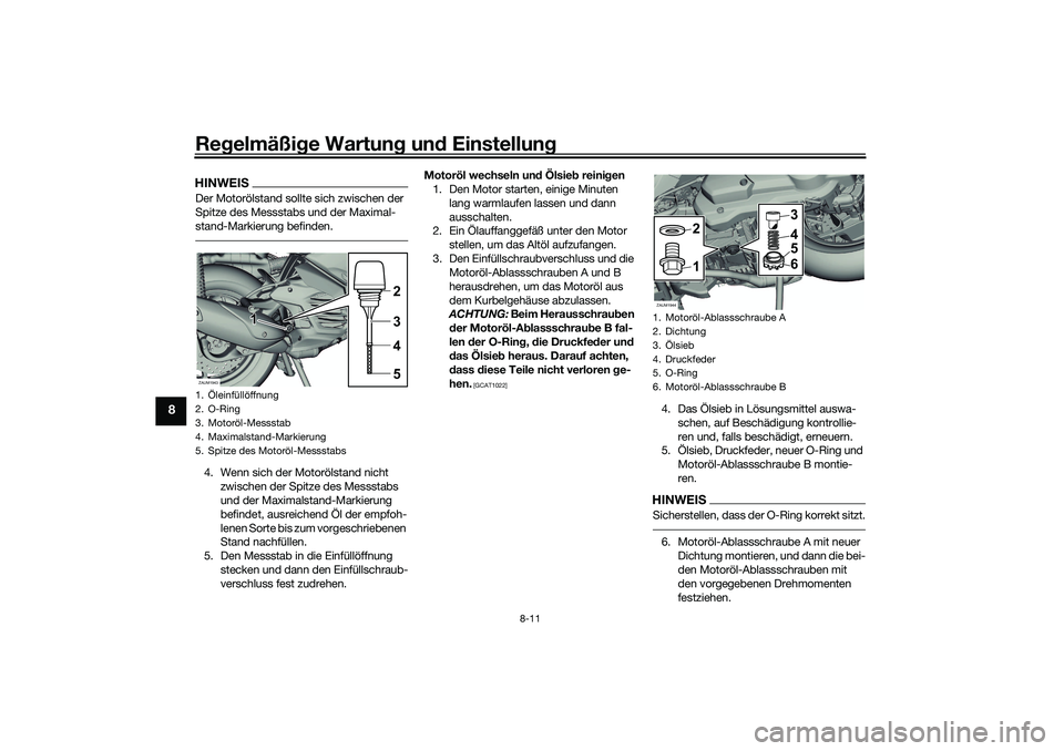 YAMAHA XMAX 125 2021  Betriebsanleitungen (in German) Regelmäßi ge Wartun g un d Einstellun g
8-11
8
HINWEISDer Motorölstand sollte sich zwischen der 
Spitze des Messstabs und der Maximal-
stand-Markierung befinden.4. Wenn sich der Motorölstand nicht