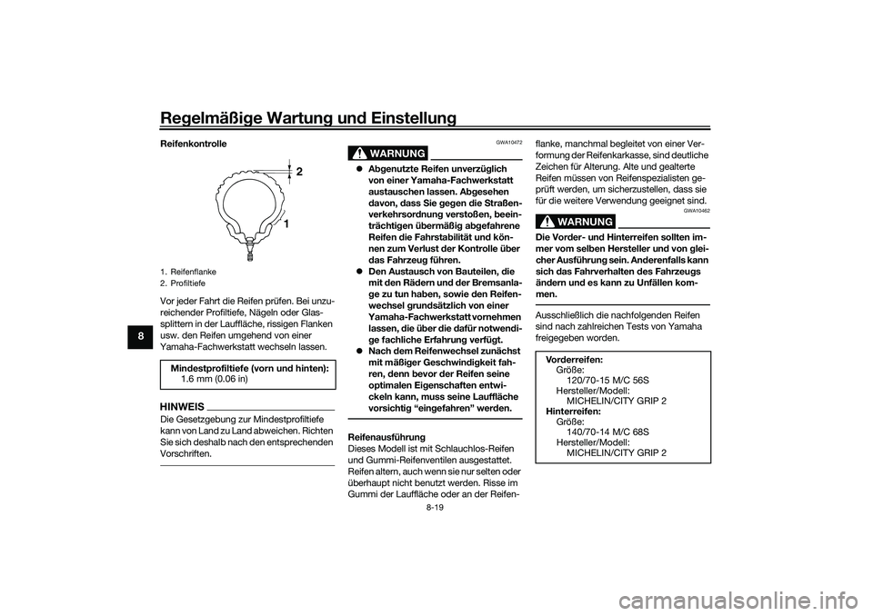 YAMAHA XMAX 125 2021 Betriebsanleitungen (in German) Regelmäßi ge Wartun g un d Einstellun g
8-19
8
Reifenkontrolle
Vor jeder Fahrt die Reifen prüfen. Bei unzu-
reichender Profiltiefe, Nägeln oder Glas-
splittern in der Lauffläche, rissigen Flanken YAMAHA XMAX 125 2021 Betriebsanleitungen (in German) Regelmäßi ge Wartun g un d Einstellun g
8-19
8
Reifenkontrolle
Vor jeder Fahrt die Reifen prüfen. Bei unzu-
reichender Profiltiefe, Nägeln oder Glas-
splittern in der Lauffläche, rissigen Flanken