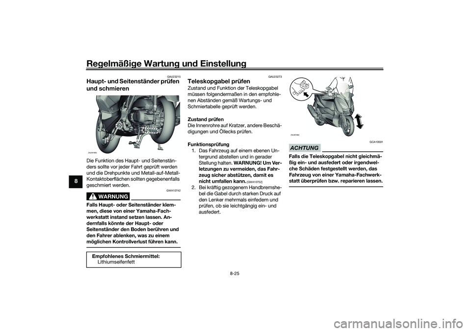 YAMAHA XMAX 125 2021 Betriebsanleitungen (in German) Regelmäßi ge Wartun g un d Einstellun g
8-25
8
GAU23215
Haupt- und S eitenstän der prüfen
un d schmierenDie Funktion des Haupt- und Seitenstän-
ders sollte vor jeder Fahrt geprüft werden
und d YAMAHA XMAX 125 2021 Betriebsanleitungen (in German) Regelmäßi ge Wartun g un d Einstellun g
8-25
8
GAU23215
Haupt- und S eitenstän der prüfen
un d schmierenDie Funktion des Haupt- und Seitenstän-
ders sollte vor jeder Fahrt geprüft werden
und d
