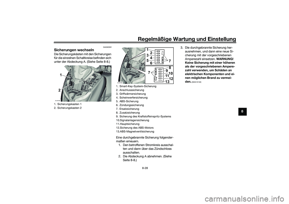 YAMAHA XMAX 125 2021 Betriebsanleitungen (in German) Regelmäßi ge Wartun g und Einstellun g
8-28
8
GAUN2581
Sicherun gen wechselnDie Sicherungskästen mit den Sicherungen
für die einzelnen Schaltkreise befinden sich
unter der Abdeckung A. (Siehe S YAMAHA XMAX 125 2021 Betriebsanleitungen (in German) Regelmäßi ge Wartun g und Einstellun g
8-28
8
GAUN2581
Sicherun gen wechselnDie Sicherungskästen mit den Sicherungen
für die einzelnen Schaltkreise befinden sich
unter der Abdeckung A. (Siehe S