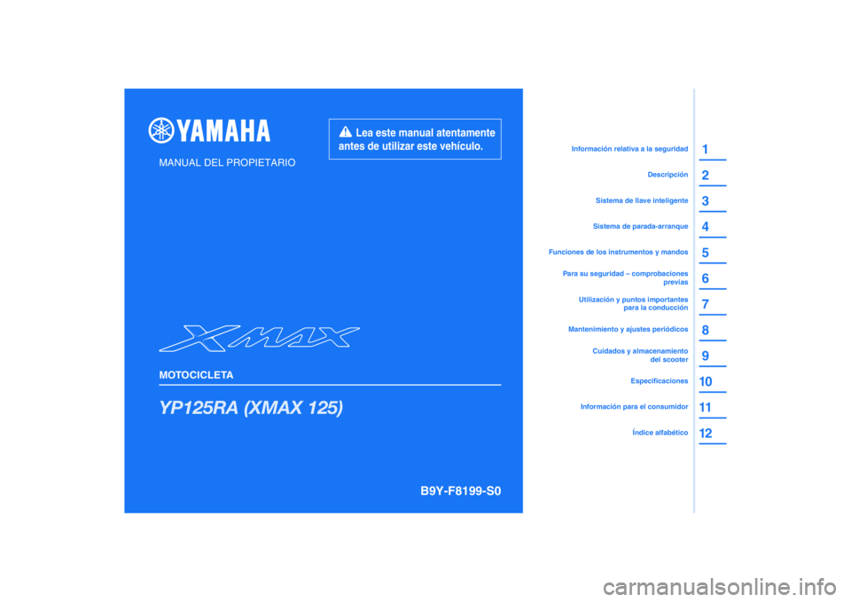 YAMAHA XMAX 125 2020 Manuale de Empleo (in Spanish) PANTONE285C
YP125RA (XMAX 125)
1
2
3
4
5
6
7
8
9
10
11
12
MANUAL DEL PROPIETARIO
MOTOCICLETA
Información para el consumidorEspecificaciones
Utilización y puntos importantes
para la conducción
Para YAMAHA XMAX 125 2020 Manuale de Empleo (in Spanish) PANTONE285C
YP125RA (XMAX 125)
1
2
3
4
5
6
7
8
9
10
11
12
MANUAL DEL PROPIETARIO
MOTOCICLETA
Información para el consumidorEspecificaciones
Utilización y puntos importantes
para la conducción
Para