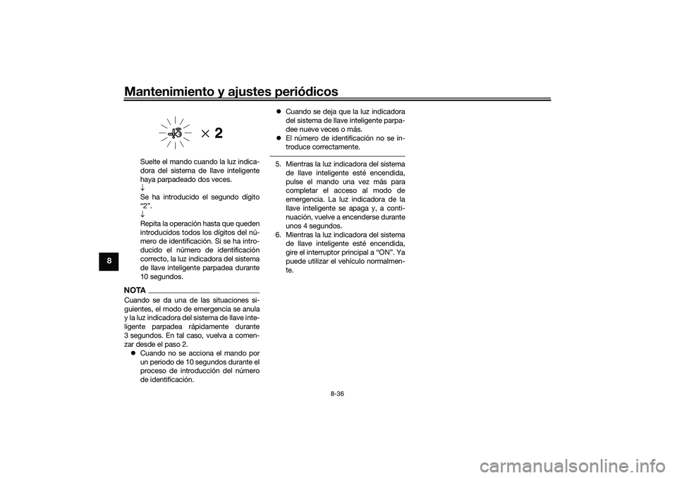 YAMAHA XMAX 125 2019  Manuale de Empleo (in Spanish) Mantenimiento y ajustes periódicos
8-36
8
Suelte el mando cuando la luz indica-
dora del sistema de llave inteligente
haya parpadeado dos veces.

Se ha introducido el segundo dígito
“2”.

