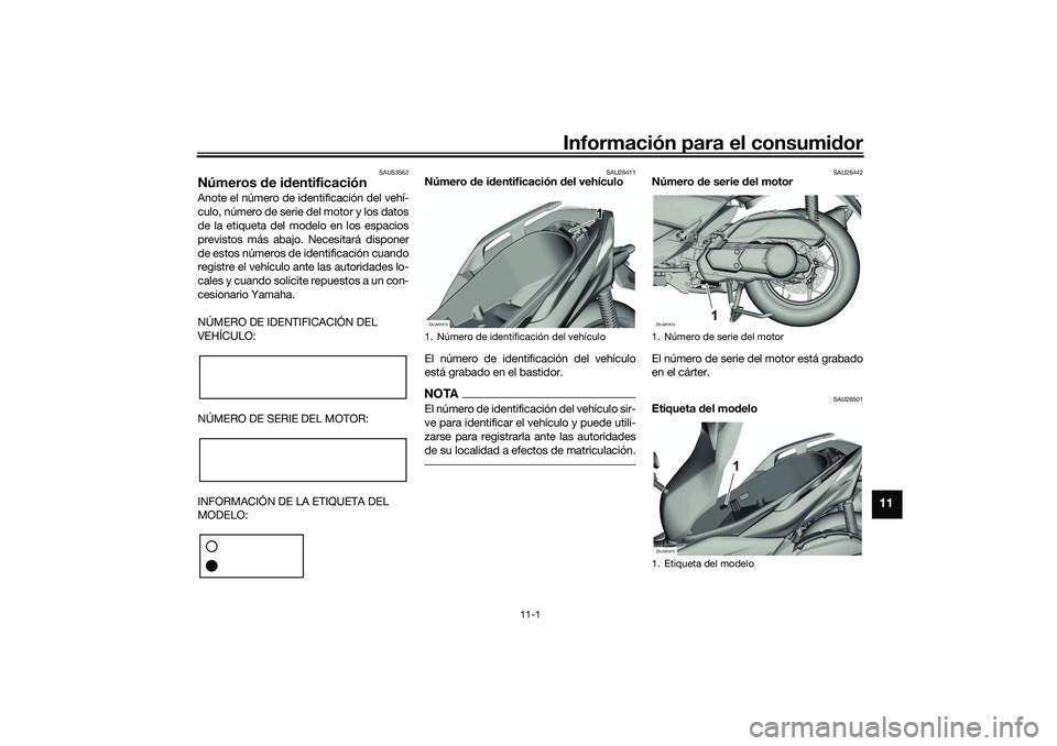 YAMAHA XMAX 125 2019  Manuale de Empleo (in Spanish) Información para el consumidor
11-1
11
SAU53562
Números  de i dentificaciónAnote el número de identificación del vehí-
culo, número de serie del motor y los datos
de la etiqueta del modelo en l