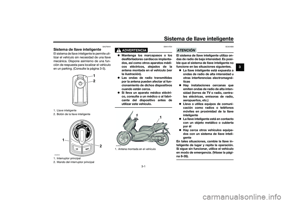 YAMAHA XMAX 125 2019 Manuale de Empleo (in Spanish) Sistema de llave inteligente
3-1
3
SAU76444
Sistema de llave inteligenteEl sistema de llave inteligente le permite uti-
lizar el vehículo sin necesidad de una llave
mecánica. Dispone asimismo de un YAMAHA XMAX 125 2019 Manuale de Empleo (in Spanish) Sistema de llave inteligente
3-1
3
SAU76444
Sistema de llave inteligenteEl sistema de llave inteligente le permite uti-
lizar el vehículo sin necesidad de una llave
mecánica. Dispone asimismo de un