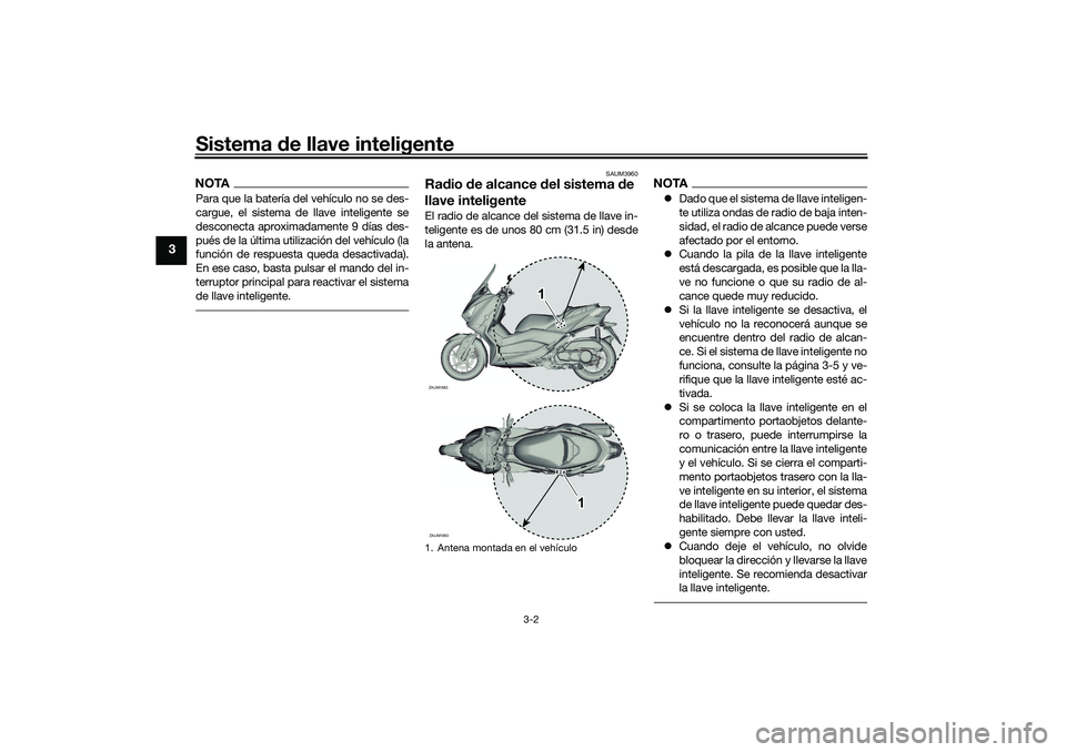 YAMAHA XMAX 125 2019 Manuale de Empleo (in Spanish) Sistema de llave inteligente
3-2
3
NOTAPara que la batería del vehículo no se des-
cargue, el sistema de llave inteligente se
desconecta aproximadamente 9 días des-
pués de la última utilización YAMAHA XMAX 125 2019 Manuale de Empleo (in Spanish) Sistema de llave inteligente
3-2
3
NOTAPara que la batería del vehículo no se des-
cargue, el sistema de llave inteligente se
desconecta aproximadamente 9 días des-
pués de la última utilización