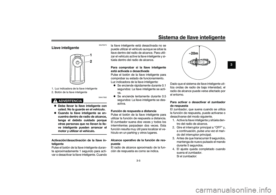 YAMAHA XMAX 125 2019  Manuale de Empleo (in Spanish) Sistema de llave inteligente
3-5
3
SAU76474
Llave inteligente
ADVERTENCIA
SWA17952
 Debe llevar la llave inteligente con
uste d. No la guar de en el vehículo.
 Cuan do la llave inteligente se e