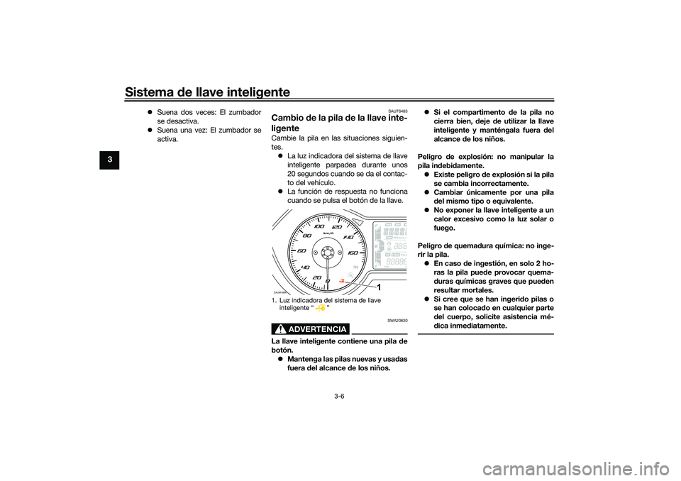 YAMAHA XMAX 125 2019  Manuale de Empleo (in Spanish) Sistema de llave inteligente
3-6
3
 Suena dos veces: El zumbador
se desactiva.
 Suena una vez: El zumbador se
activa.
SAU76483
Cambio  de la pila  de la llave inte-
ligenteCambie la pila en las 