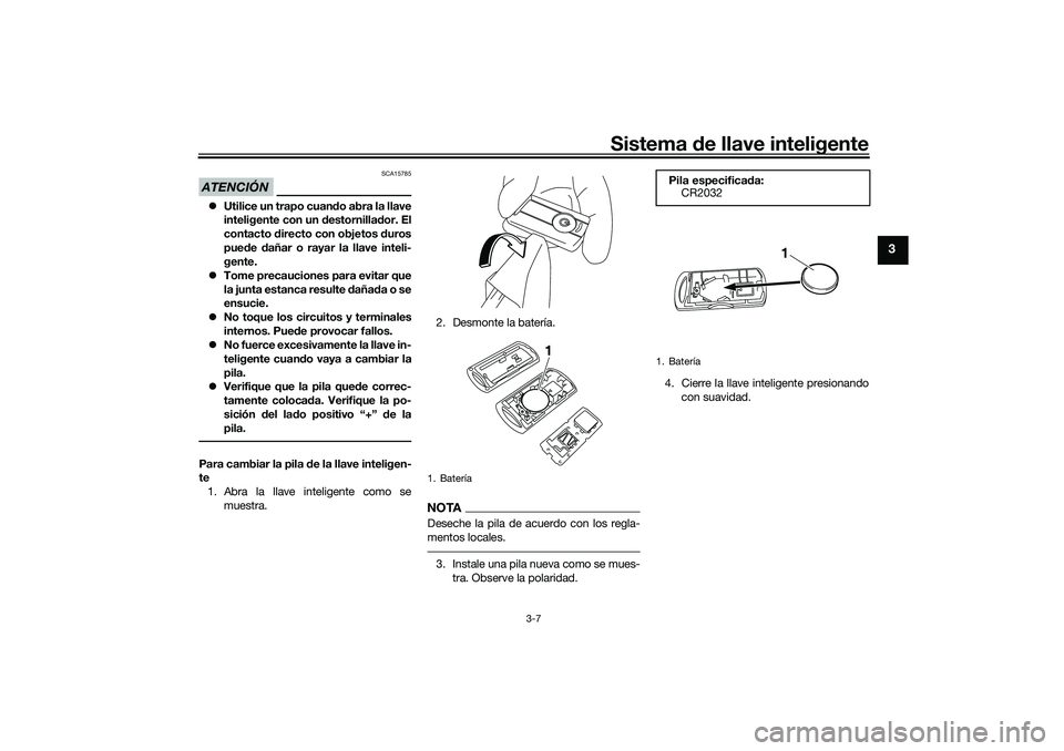 YAMAHA XMAX 125 2019  Manuale de Empleo (in Spanish) Sistema de llave inteligente
3-7
3
ATENCIÓN
SCA15785
 Utilice un trapo cuan do abra la llave
inteligente con un d estornillador. El
contacto  directo con objetos  duros
pue de  dañar o rayar la l