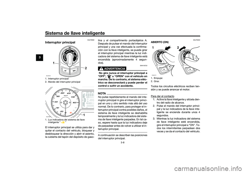 YAMAHA XMAX 125 2020 Manuale de Empleo (in Spanish) Sistema de llave inteligente
3-8
3
SAU76892
Interruptor principalEl interruptor principal se utiliza para dar y
quitar el contacto del vehículo, bloquear y
desbloquear la dirección y abrir el asient YAMAHA XMAX 125 2020 Manuale de Empleo (in Spanish) Sistema de llave inteligente
3-8
3
SAU76892
Interruptor principalEl interruptor principal se utiliza para dar y
quitar el contacto del vehículo, bloquear y
desbloquear la dirección y abrir el asient