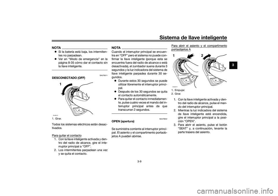 YAMAHA XMAX 125 2019  Manuale de Empleo (in Spanish) Sistema de llave inteligente
3-9
3
NOTA Si la batería está baja, los intermiten-
tes no parpadean.
 Ver en “Modo de emergencia” en la
página 8-35 cómo dar el contacto sin
la llave inteli