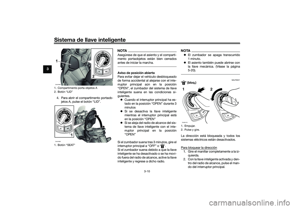 YAMAHA XMAX 125 2020 Manuale de Empleo (in Spanish) Sistema de llave inteligente
3-10
3
4. Para abrir el compartimento portaob-
jetos A, pulse el botón “LID”.
NOTAAsegúrese de que el asiento y el comparti-
mento portaobjetos están bien cerrados
YAMAHA XMAX 125 2020 Manuale de Empleo (in Spanish) Sistema de llave inteligente
3-10
3
4. Para abrir el compartimento portaob-
jetos A, pulse el botón “LID”.
NOTAAsegúrese de que el asiento y el comparti-
mento portaobjetos están bien cerrados