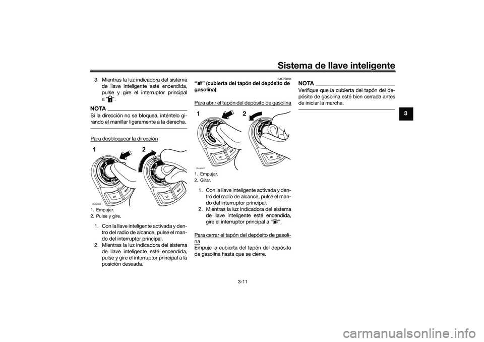 YAMAHA XMAX 125 2019  Manuale de Empleo (in Spanish) Sistema de llave inteligente
3-11
3
3. Mientras la luz indicadora del sistema
de llave inteligente esté encendida,
pulse y gire el interruptor principal
a“ ”.NOTASi la dirección no se bloquea, i