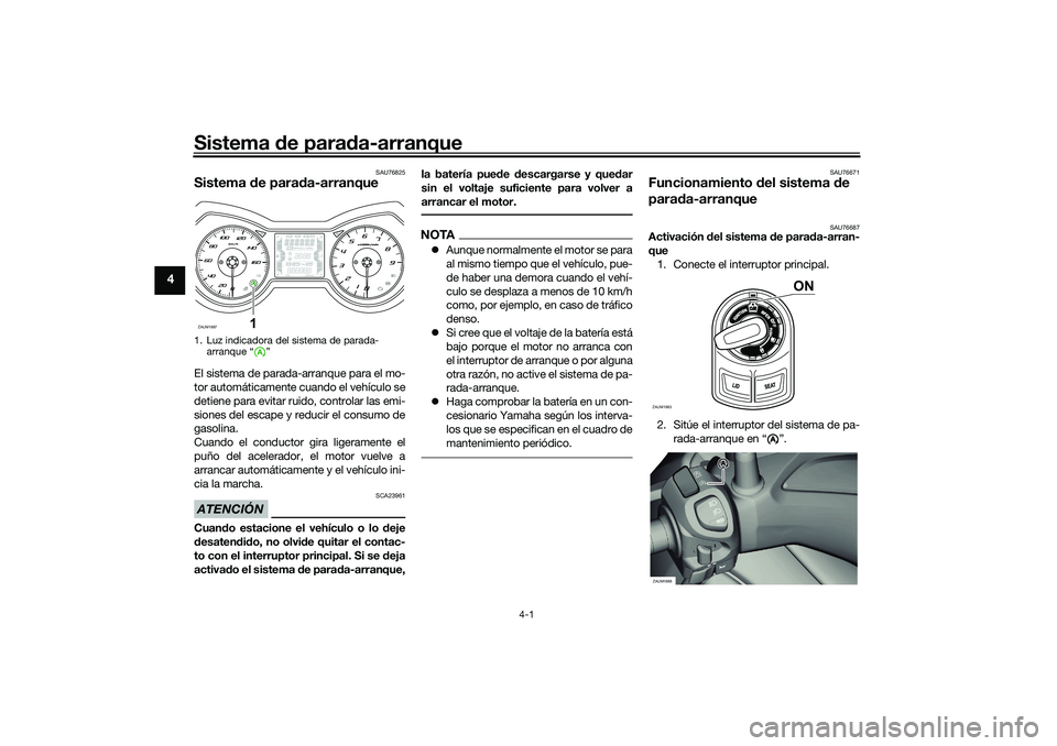 YAMAHA XMAX 125 2019  Manuale de Empleo (in Spanish) Sistema de para da-arranque
4-1
4
SAU76825
Sistema  de para da-arranqueEl sistema de parada-arranque para el mo-
tor automáticamente cuando el vehículo se
detiene para evitar ruido, controlar las em