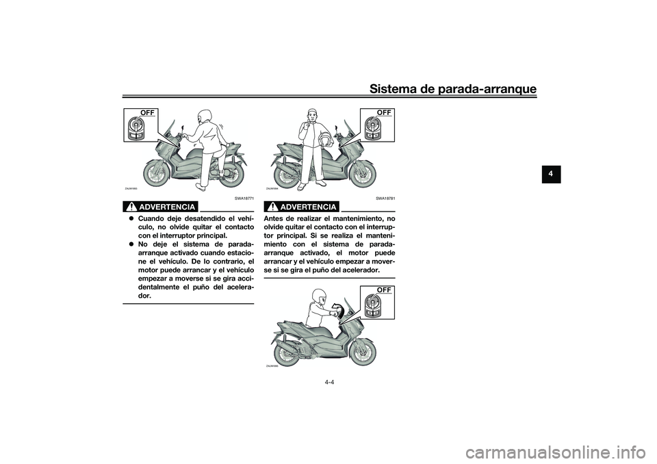 YAMAHA XMAX 125 2019  Manuale de Empleo (in Spanish) Sistema de para da-arranque
4-4
4
ADVERTENCIA
SWA18771
 Cuan do  deje  desaten did o el vehí-
culo, no olvi de quitar el contacto
con el interruptor principal.
 No  deje el sistema  de parad a-