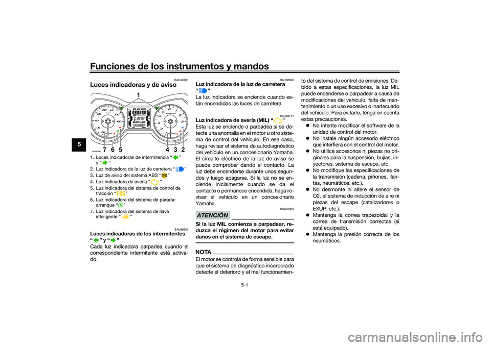 YAMAHA XMAX 125 2019 Manuale de Empleo (in Spanish) Funciones de los instrumentos y man dos
5-1
5
SAU4939P
Luces in dica doras y de aviso
SAU88680
Luces in dica doras de los intermitentes
“” y“”
Cada luz indicadora parpadea cuando el
corresp YAMAHA XMAX 125 2019 Manuale de Empleo (in Spanish) Funciones de los instrumentos y man dos
5-1
5
SAU4939P
Luces in dica doras y de aviso
SAU88680
Luces in dica doras de los intermitentes
“” y“”
Cada luz indicadora parpadea cuando el
corresp