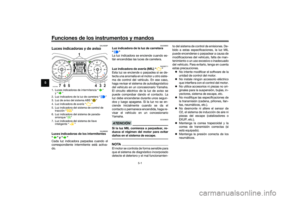 YAMAHA XMAX 125 2019  Manuale de Empleo (in Spanish) Funciones de los instrumentos y man dos
5-1
5
SAU4939P
Luces in dica doras y  de aviso
SAU88680
Luces in dica doras  de los intermitentes 
“” y“”
Cada luz indicadora parpadea cuando el
corresp