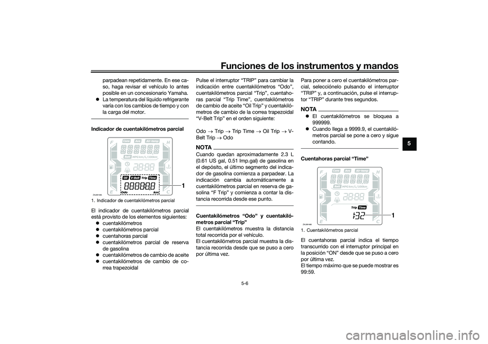 YAMAHA XMAX 125 2019  Manuale de Empleo (in Spanish) Funciones de los instrumentos y man dos
5-6
5
parpadean repetidamente. En ese ca-
so, haga revisar el vehículo lo antes
posible en un concesionario Yamaha.
 La temperatura del líquido refrigerant