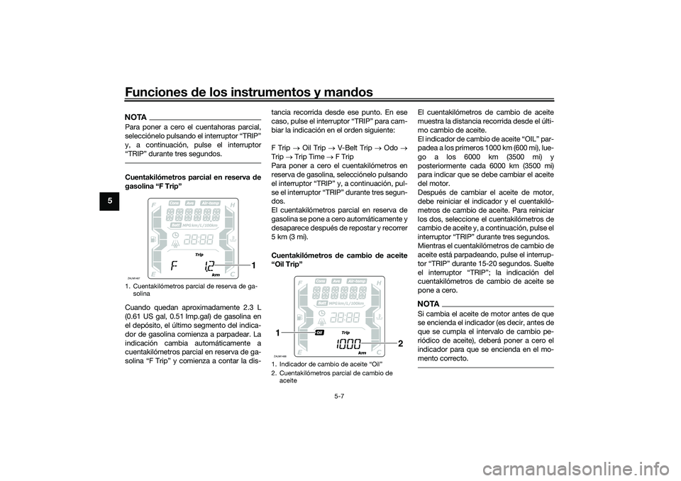 YAMAHA XMAX 125 2019 Manuale de Empleo (in Spanish) Funciones de los instrumentos y man dos
5-7
5
NOTAPara poner a cero el cuentahoras parcial,
selecciónelo pulsando el interruptor “TRIP”
y, a continuación, pulse el interruptor
“TRIP” durante YAMAHA XMAX 125 2019 Manuale de Empleo (in Spanish) Funciones de los instrumentos y man dos
5-7
5
NOTAPara poner a cero el cuentahoras parcial,
selecciónelo pulsando el interruptor “TRIP”
y, a continuación, pulse el interruptor
“TRIP” durante