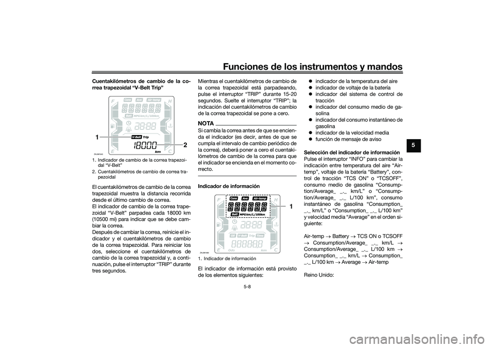 YAMAHA XMAX 125 2020  Manuale de Empleo (in Spanish) Funciones de los instrumentos y man dos
5-8
5
Cuentakilómetros  de cambio  de la co-
rrea trapezoi dal “V-Belt Trip”
El cuentakilómetros de cambio de la correa
trapezoidal muestra la distancia r