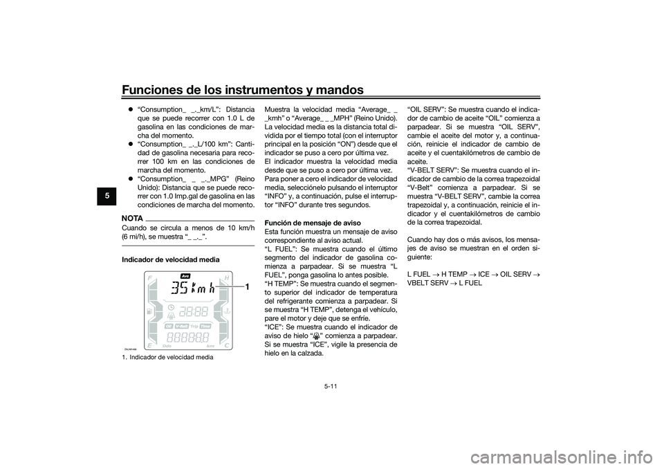 YAMAHA XMAX 125 2019 Manuale de Empleo (in Spanish) Funciones de los instrumentos y man dos
5-11
5
“Consumption_ _._km/L”: Distancia
que se puede recorrer con 1.0 L de
gasolina en las condiciones de mar-
cha del momento.
“Consumption_ _._ YAMAHA XMAX 125 2019 Manuale de Empleo (in Spanish) Funciones de los instrumentos y man dos
5-11
5
“Consumption_ _._km/L”: Distancia
que se puede recorrer con 1.0 L de
gasolina en las condiciones de mar-
cha del momento.
“Consumption_ _._