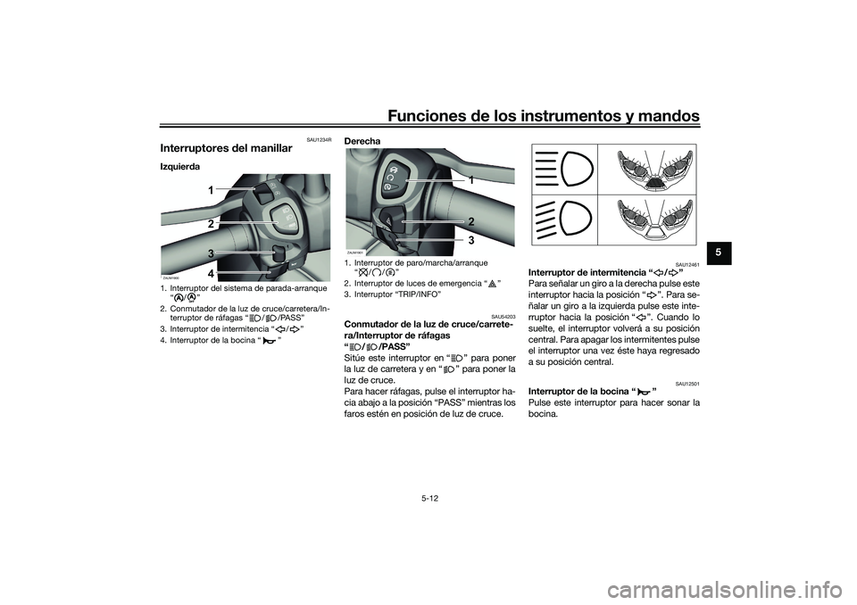 YAMAHA XMAX 125 2019  Manuale de Empleo (in Spanish) Funciones de los instrumentos y man dos
5-12
5
SAU1234R
Interruptores  del manillarIzquier da  Derecha 
SAU54203
Conmuta
dor d e la luz  de cruce/carrete-
ra/Interruptor  de ráfagas 
“//PASS”
Sit