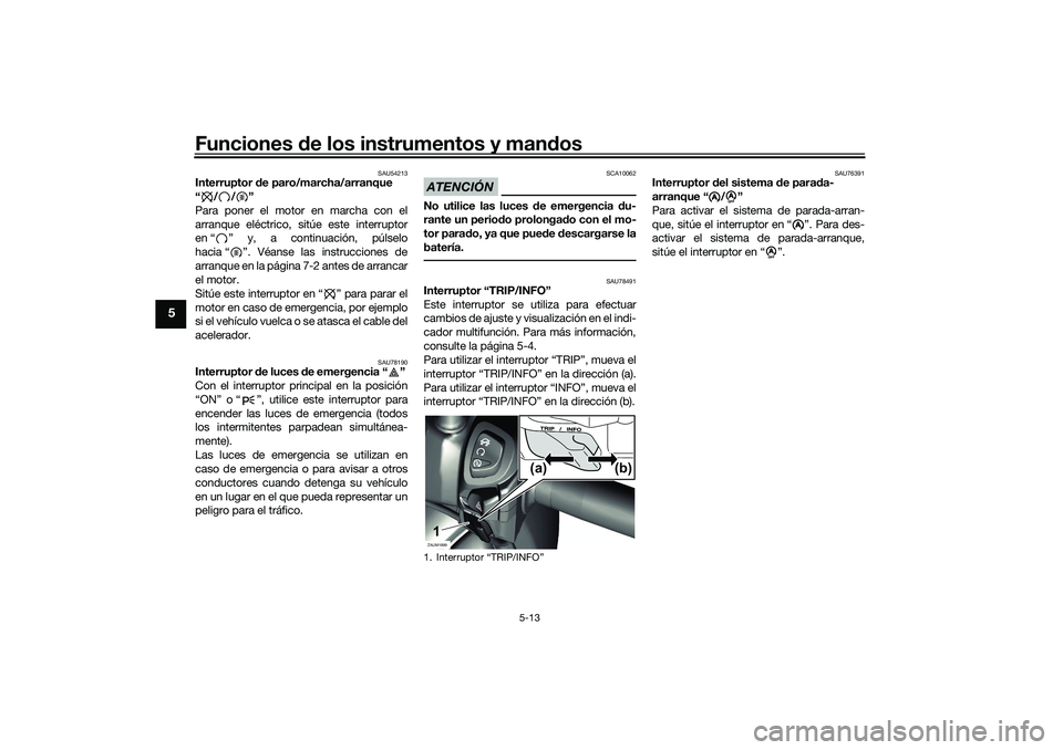 YAMAHA XMAX 125 2019 Manuale de Empleo (in Spanish) Funciones de los instrumentos y man dos
5-13
5
SAU54213
Interruptor d e paro/marcha/arranque
“//”
Para poner el motor en marcha con el
arranque eléctrico, sitúe este interruptor
en “ ” y, YAMAHA XMAX 125 2019 Manuale de Empleo (in Spanish) Funciones de los instrumentos y man dos
5-13
5
SAU54213
Interruptor d e paro/marcha/arranque
“//”
Para poner el motor en marcha con el
arranque eléctrico, sitúe este interruptor
en “ ” y,