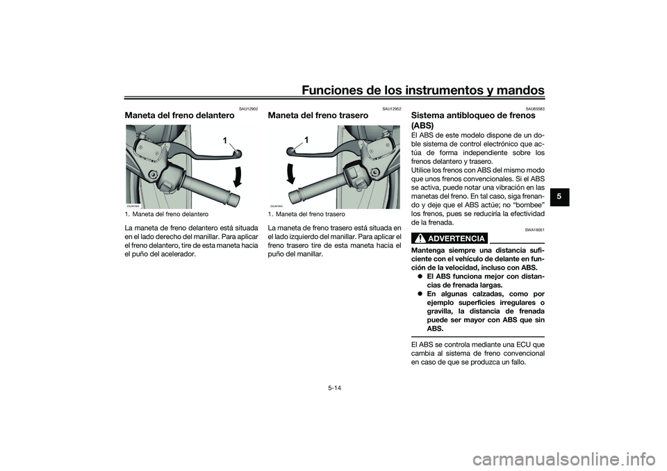 YAMAHA XMAX 125 2019  Manuale de Empleo (in Spanish) Funciones de los instrumentos y man dos
5-14
5
SAU12902
Maneta  del freno d elanteroLa maneta de freno delantero está situada
en el lado derecho del manillar. Para aplicar
el freno delantero, tire de