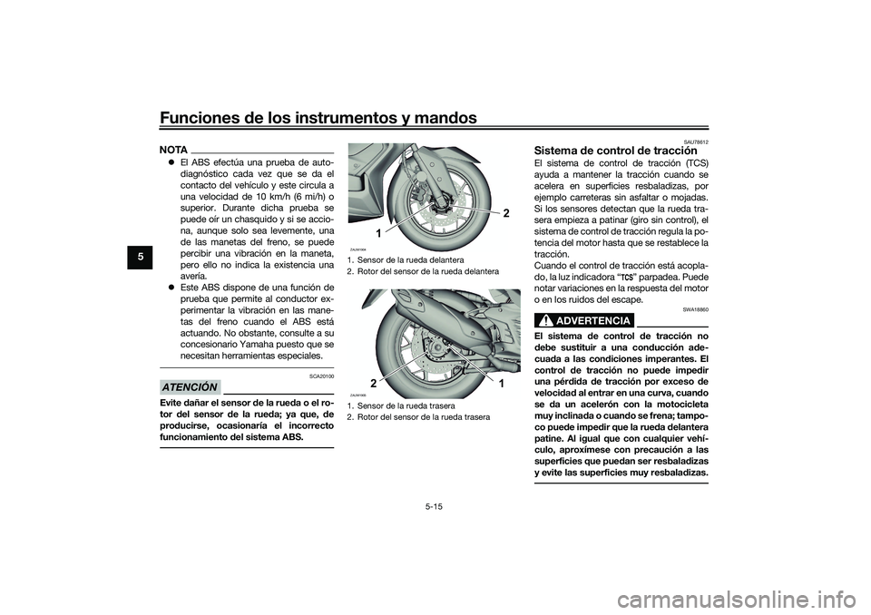 YAMAHA XMAX 125 2019  Manuale de Empleo (in Spanish) Funciones de los instrumentos y man dos
5-15
5
NOTA El ABS efectúa una prueba de auto-
diagnóstico cada vez que se da el
contacto del vehículo y este circula a
una velocidad de 10 km/h (6 mi/h) 