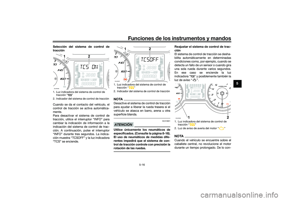 YAMAHA XMAX 125 2019  Manuale de Empleo (in Spanish) Funciones de los instrumentos y man dos
5-16
5
Selección  del sistema  de control  de
tracción
Cuando se da el contacto del vehículo, el
control de tracción se activa automática-
mente.
Para desa