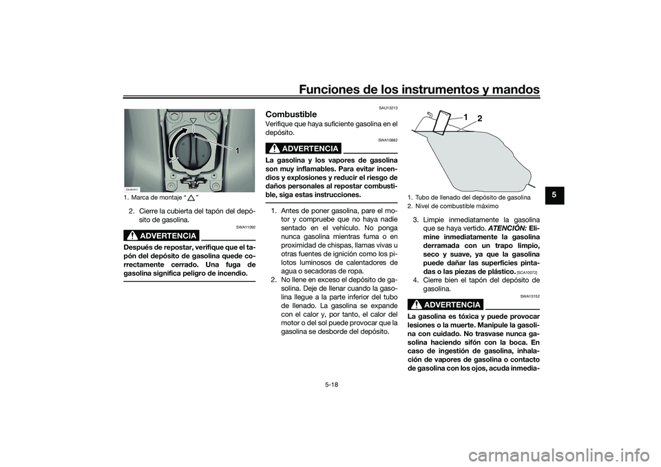 YAMAHA XMAX 125 2019  Manuale de Empleo (in Spanish) Funciones de los instrumentos y man dos
5-18
5
2. Cierre la cubierta del tapón del depó-
sito de gasolina.
ADVERTENCIA
SWA11092
Después  de repostar, verifique que el ta-
pón  del  depósito  de g