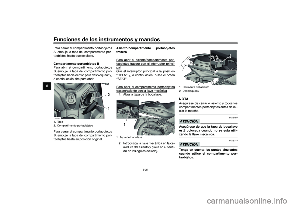 YAMAHA XMAX 125 2019  Manuale de Empleo (in Spanish) Funciones de los instrumentos y man dos
5-21
5
Para cerrar el compartimento portaobjetos
A, empuje la tapa del compartimento por-
taobjetos hasta que se cierre.
Compartimento portaobjetos B
Para abrir