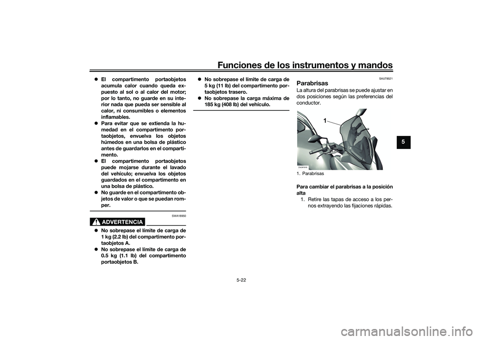 YAMAHA XMAX 125 2019  Manuale de Empleo (in Spanish) Funciones de los instrumentos y man dos
5-22
5
 El compartimento portaobjetos
acumula calor cuan do que da ex-
puesto al sol o al calor  del motor;
por lo tanto, no guar de en su inte-
rior na da q