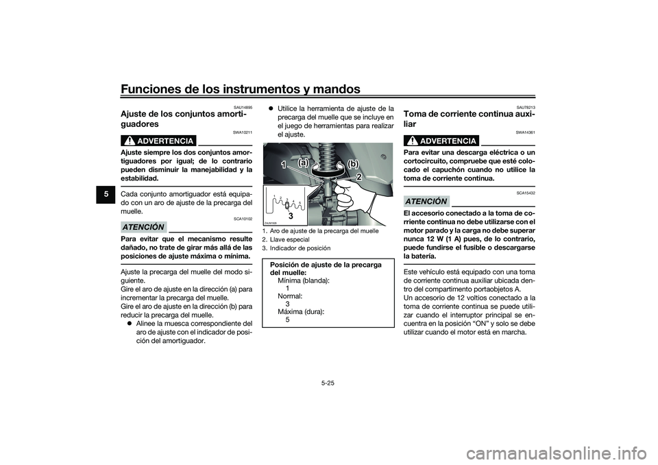 YAMAHA XMAX 125 2019  Manuale de Empleo (in Spanish) Funciones de los instrumentos y man dos
5-25
5
SAU14895
Ajuste  de los conjuntos amorti-
gua dores
ADVERTENCIA
SWA10211
Ajuste siempre los  dos conjuntos amor-
tigua dores por igual;  de lo contrario
