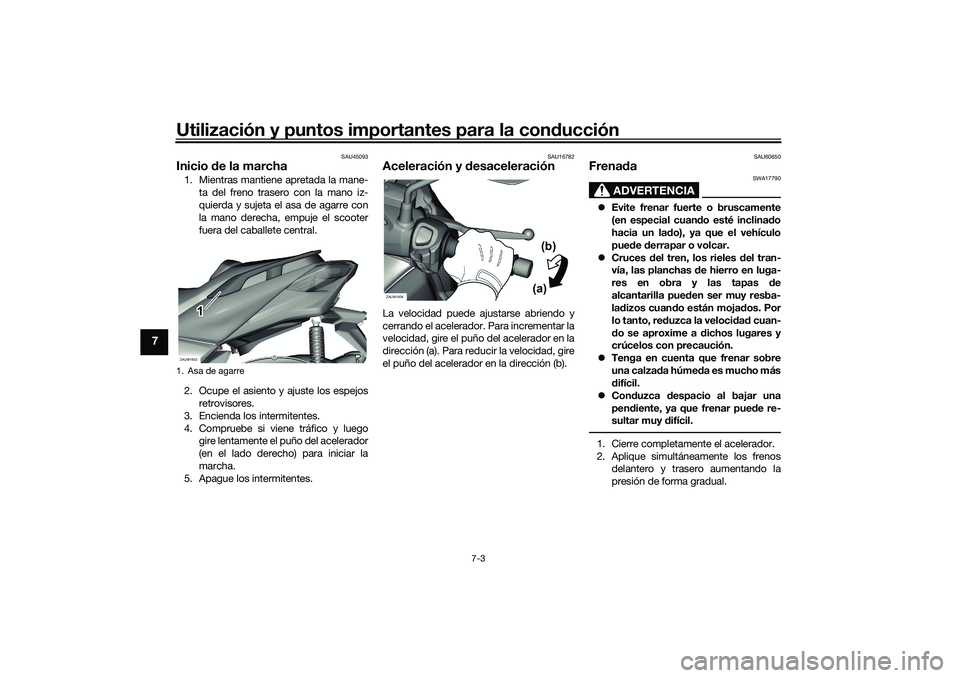 YAMAHA XMAX 125 2019  Manuale de Empleo (in Spanish) Utilización y puntos importantes para la conducción
7-3
7
SAU45093
Inicio  de la marcha1. Mientras mantiene apretada la mane-
ta del freno trasero con la mano iz-
quierda y sujeta el asa de agarre c