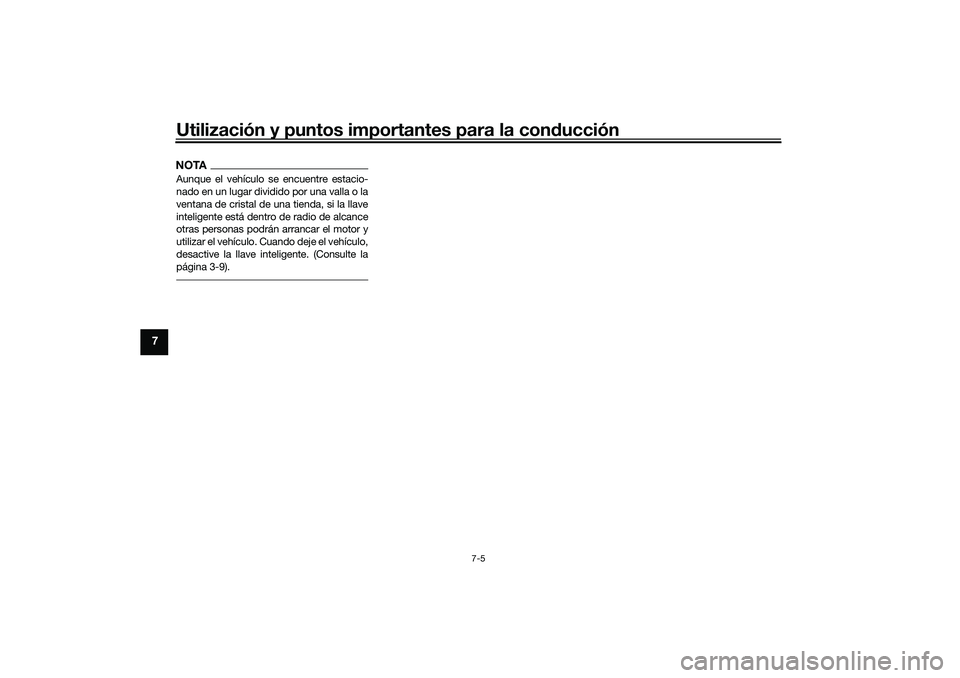 YAMAHA XMAX 125 2019  Manuale de Empleo (in Spanish) Utilización y puntos importantes para la conducción
7-5
7
NOTAAunque el vehículo se encuentre estacio-
nado en un lugar dividido por una valla o la
ventana de cristal de una tienda, si la llave
int