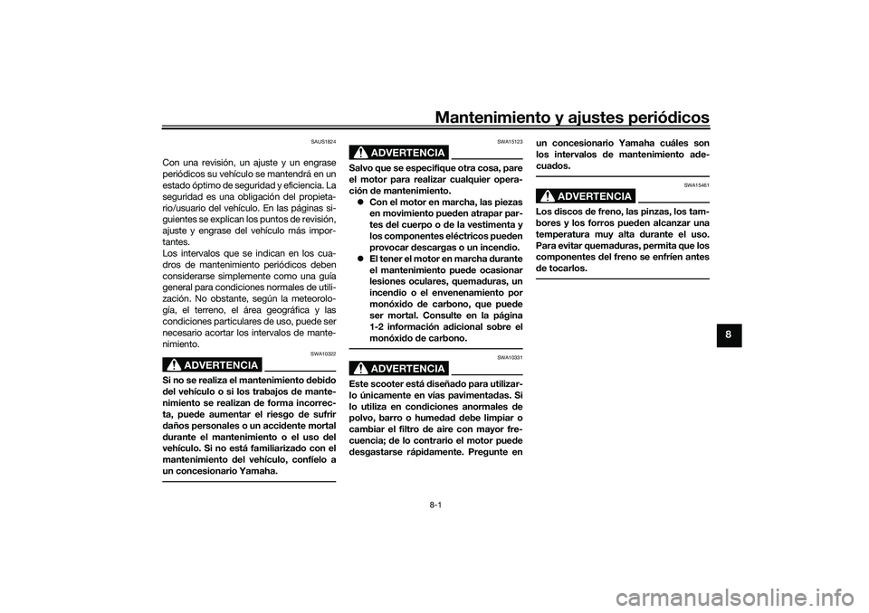 YAMAHA XMAX 125 2019  Manuale de Empleo (in Spanish) Mantenimiento y ajustes periódicos8-1
8
SAUS1824
Con una revisión, un ajuste y un engrase
periódicos su vehículo se mantendrá en un
estado óptimo de seguridad y eficiencia. La
seguridad es una o