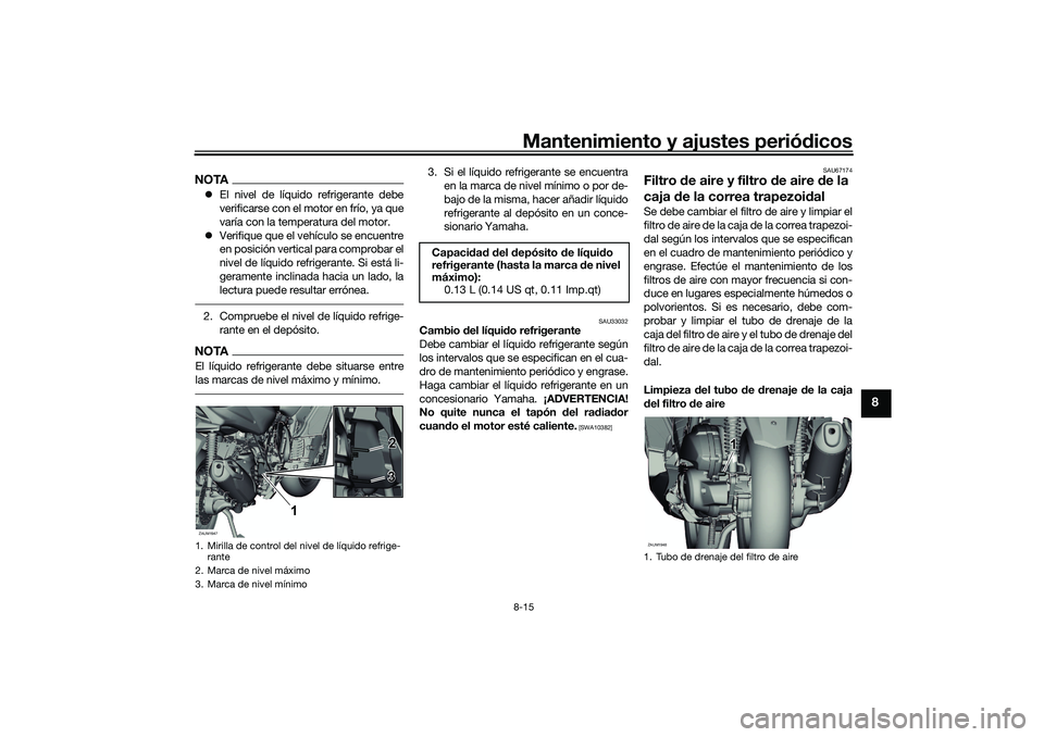 YAMAHA XMAX 125 2019 Manuale de Empleo (in Spanish) Mantenimiento y ajustes periódicos8-15
8
NOTA El nivel de líquido refrigerante debe
verificarse con el motor en frío, ya que
varía con la temperatura del motor.
Verifique que el vehículo s YAMAHA XMAX 125 2019 Manuale de Empleo (in Spanish) Mantenimiento y ajustes periódicos8-15
8
NOTA El nivel de líquido refrigerante debe
verificarse con el motor en frío, ya que
varía con la temperatura del motor.
Verifique que el vehículo s