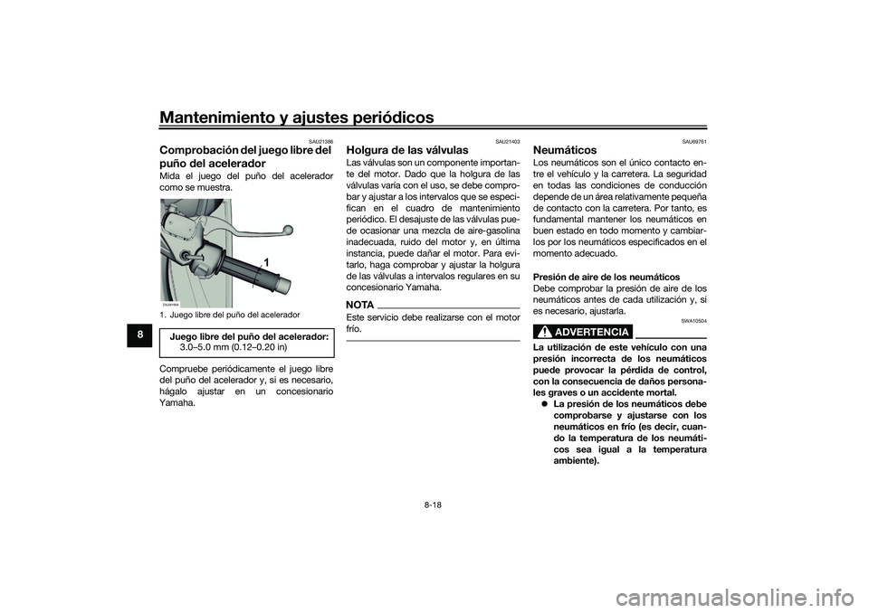 YAMAHA XMAX 125 2019 Manuale de Empleo (in Spanish) Mantenimiento y ajustes periódicos
8-18
8
SAU21386
Comprobación del juego libre del
puño del acelerad orMida el juego del puño del acelerador
como se muestra.
Compruebe periódicamente el jueg YAMAHA XMAX 125 2019 Manuale de Empleo (in Spanish) Mantenimiento y ajustes periódicos
8-18
8
SAU21386
Comprobación del juego libre del
puño del acelerad orMida el juego del puño del acelerador
como se muestra.
Compruebe periódicamente el jueg