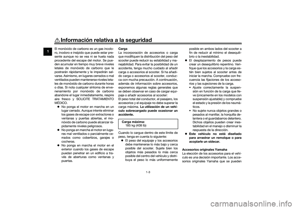 YAMAHA XMAX 125 2021  Manuale de Empleo (in Spanish) Información relativa a la seguridad
1-3
1
El monóxido de carbono es un gas incolo-
ro, inodoro e insípido que puede estar pre-
sente aunque no se vea ni se huela nada
procedente del escape del moto