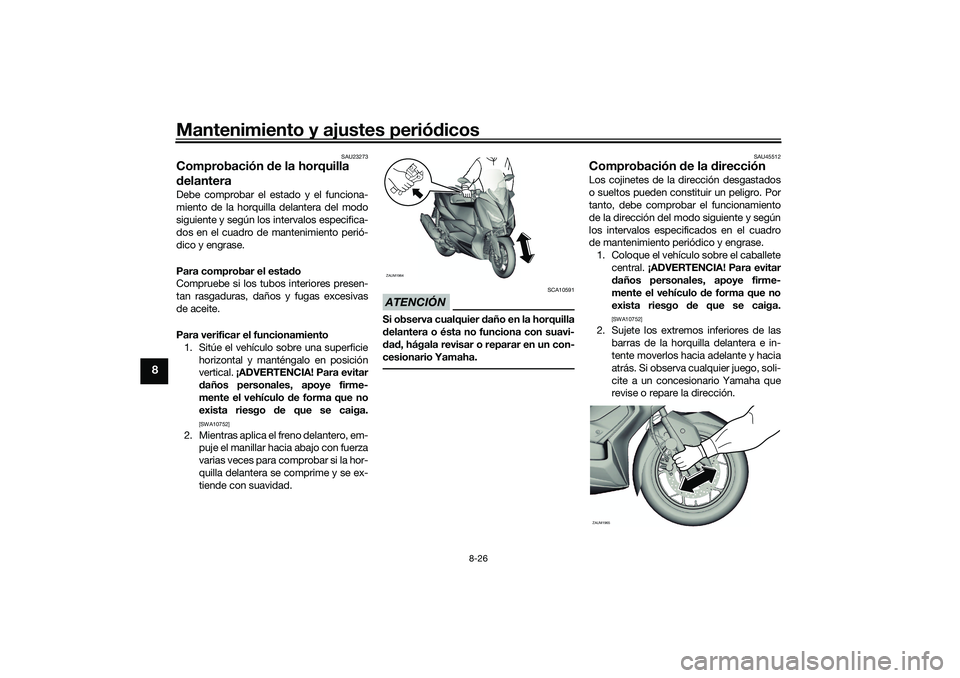 YAMAHA XMAX 125 2019  Manuale de Empleo (in Spanish) Mantenimiento y ajustes periódicos
8-26
8
SAU23273
Comprobación  de la horquilla 
d elanteraDebe comprobar el estado y el funciona-
miento de la horquilla delantera del modo
siguiente y según los i