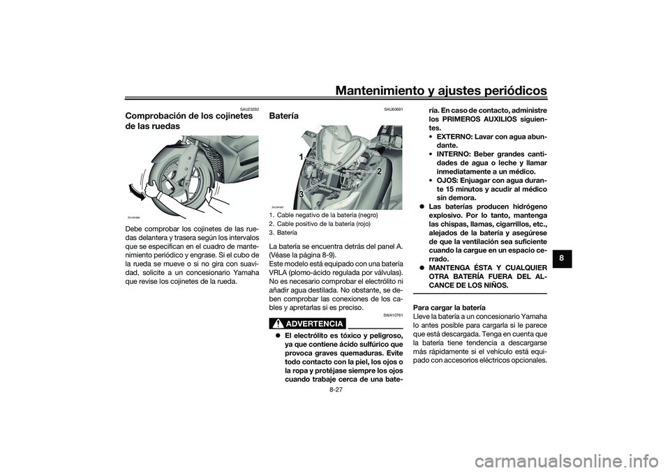 YAMAHA XMAX 125 2019  Manuale de Empleo (in Spanish) Mantenimiento y ajustes periódicos8-27
8
SAU23292
Comprobación  de los cojinetes 
d e las rue dasDebe comprobar los cojinetes de las rue-
das delantera y trasera según los intervalos
que se especif
